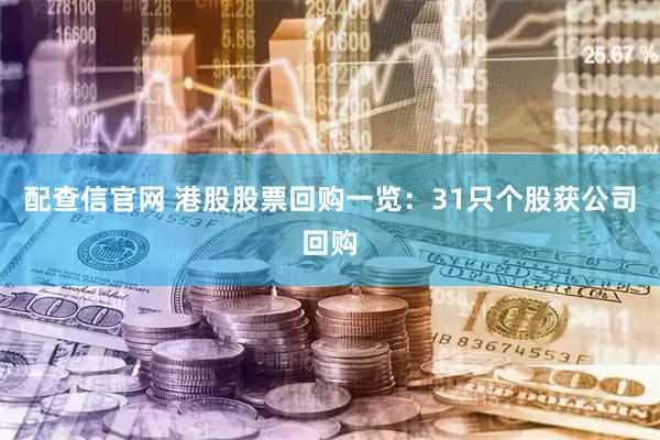 配查信官网 港股股票回购一览：31只个股获公司回购