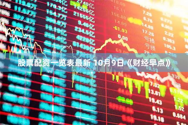 股票配资一览表最新 10月9日《财经早点》