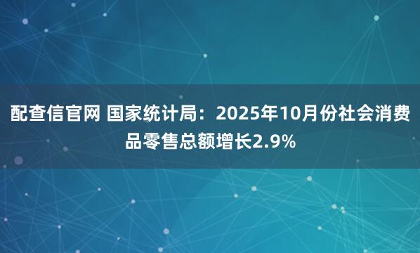 配查信官网 国家统计局：2025年10月份社会消费品零售总额增长2.9%