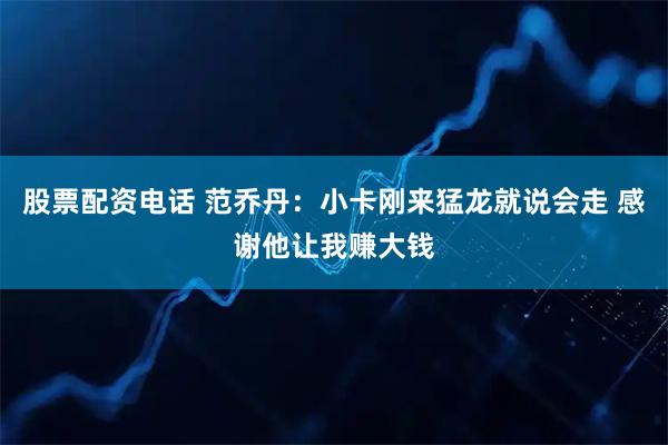 股票配资电话 范乔丹：小卡刚来猛龙就说会走 感谢他让我赚大钱