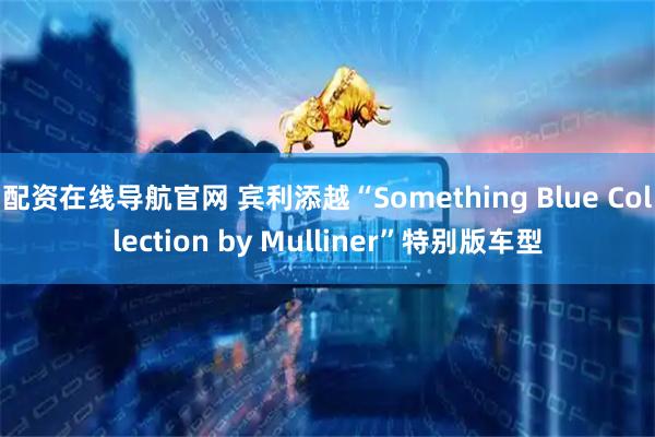 配资在线导航官网 宾利添越“Something Blue Collection by Mulliner”特别版车型