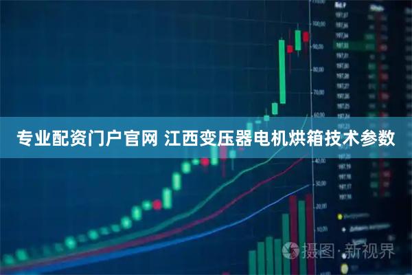 专业配资门户官网 江西变压器电机烘箱技术参数