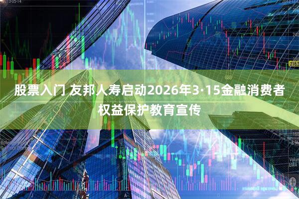 股票入门 友邦人寿启动2026年3·15金融消费者权益保护教育宣传