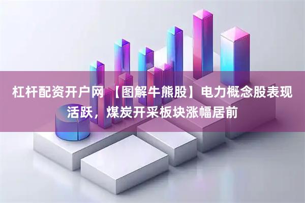 杠杆配资开户网 【图解牛熊股】电力概念股表现活跃，煤炭开采板块涨幅居前