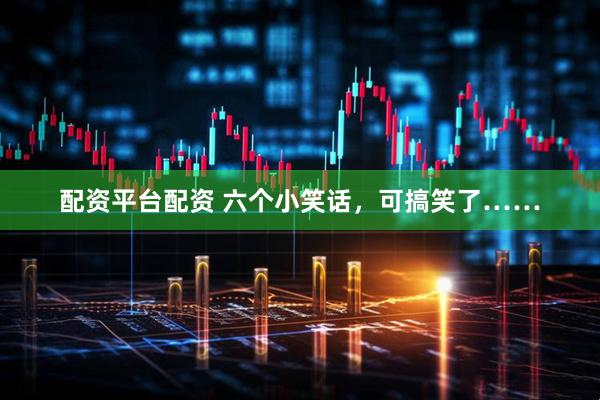 配资平台配资 六个小笑话，可搞笑了……