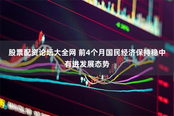 股票配资论坛大全网 前4个月国民经济保持稳中有进发展态势